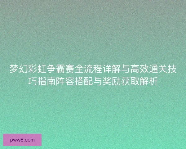 梦幻彩虹争霸赛全流程详解与高效通关技巧指南阵容搭配与奖励获取解析