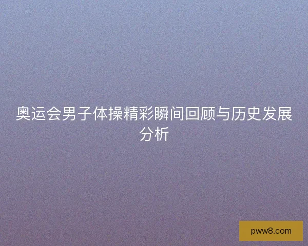 奥运会男子体操精彩瞬间回顾与历史发展分析