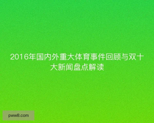 2016年国内外重大体育事件回顾与双十大新闻盘点解读