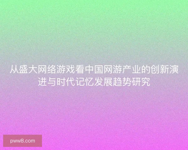 从盛大网络游戏看中国网游产业的创新演进与时代记忆发展趋势研究