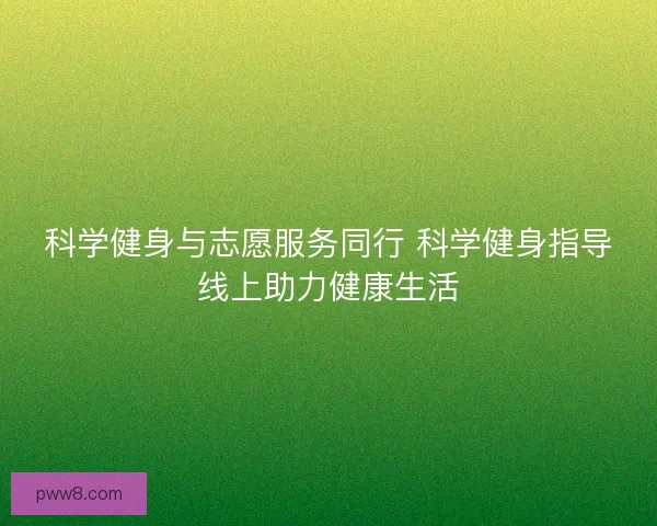 科学健身与志愿服务同行 科学健身指导线上助力健康生活