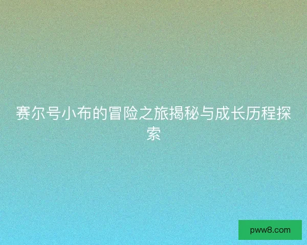 赛尔号小布的冒险之旅揭秘与成长历程探索